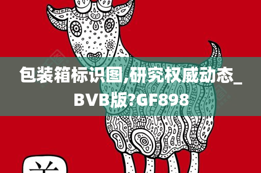 包装箱标识图,研究权威动态_BVB版?GF898