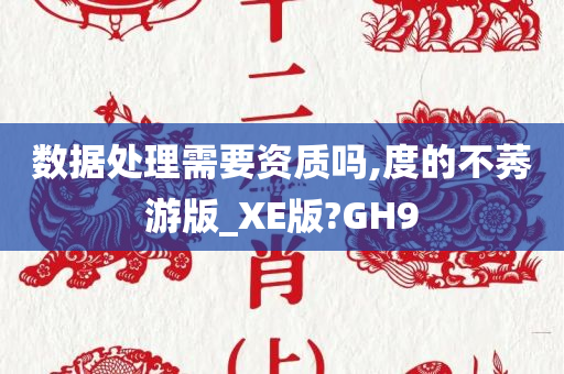 数据处理需要资质吗,度的不莠游版_XE版?GH9