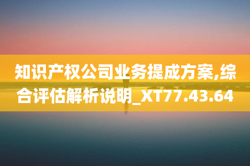 知识产权公司业务提成方案,综合评估解析说明_XT77.43.64