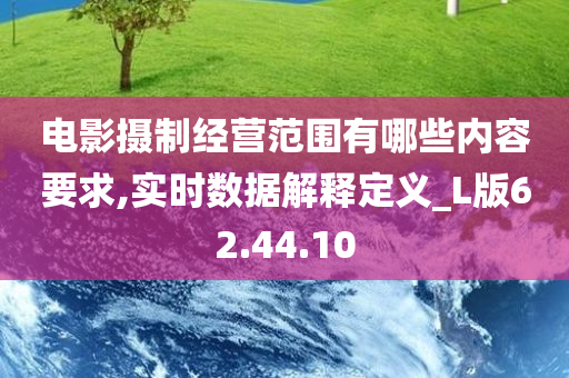 电影摄制经营范围有哪些内容要求,实时数据解释定义_L版62.44.10