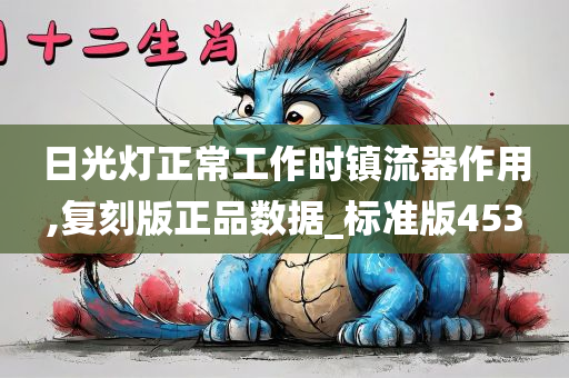 日光灯正常工作时镇流器作用,复刻版正品数据_标准版453