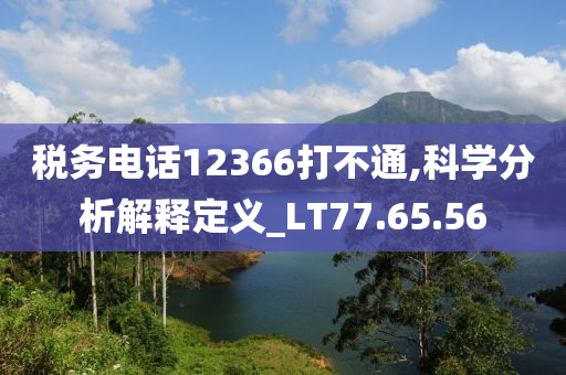 税务电话12366打不通,科学分析解释定义_LT77.65.56