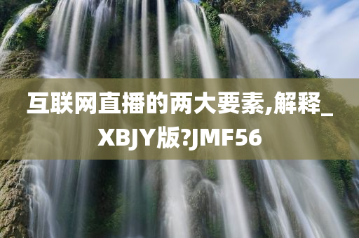 互联网直播的两大要素,解释_XBJY版?JMF56