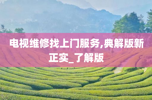 电视维修找上门服务,典解版新正实_了解版