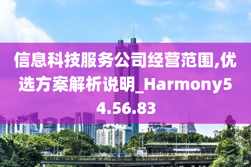 信息科技服务公司经营范围,优选方案解析说明_Harmony54.56.83