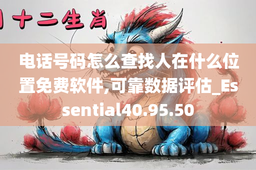 电话号码怎么查找人在什么位置免费软件,可靠数据评估_Essential40.95.50