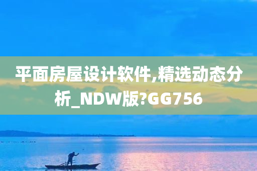 平面房屋设计软件,精选动态分析_NDW版?GG756