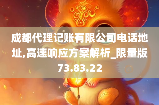 成都代理记账有限公司电话地址,高速响应方案解析_限量版73.83.22