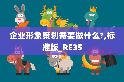 企业形象策划需要做什么?,标准版_RE35