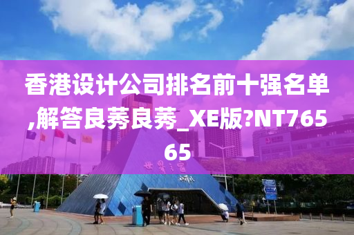 香港设计公司排名前十强名单,解答良莠良莠_XE版?NT76565