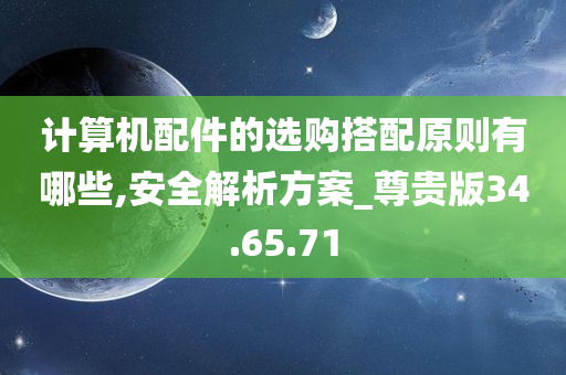 计算机配件的选购搭配原则有哪些,安全解析方案_尊贵版34.65.71