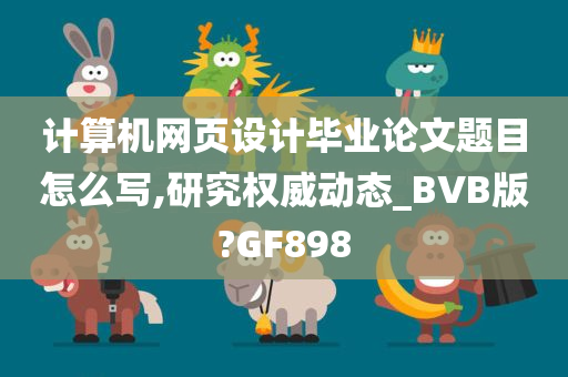 计算机网页设计毕业论文题目怎么写,研究权威动态_BVB版?GF898