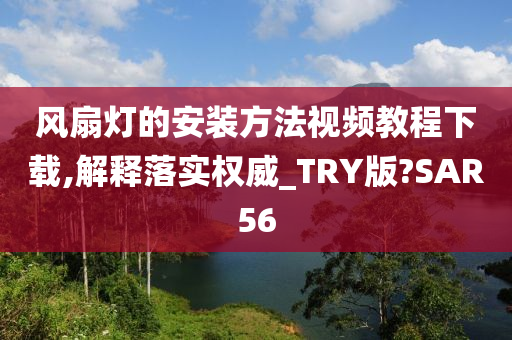 风扇灯的安装方法视频教程下载,解释落实权威_TRY版?SAR56