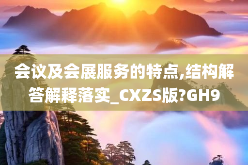 会议及会展服务的特点,结构解答解释落实_CXZS版?GH9