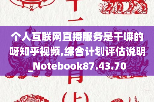 个人互联网直播服务是干嘛的呀知乎视频,综合计划评估说明_Notebook87.43.70