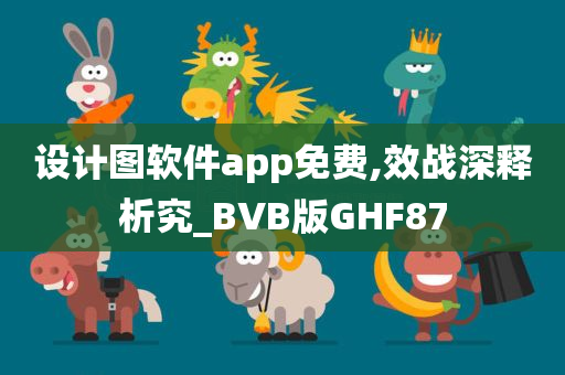 设计图软件app免费,效战深释析究_BVB版GHF87