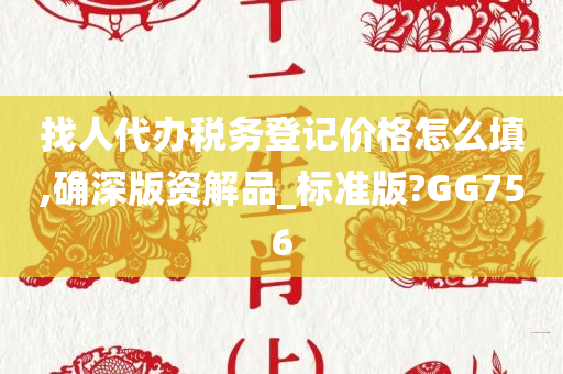 找人代办税务登记价格怎么填,确深版资解品_标准版?GG756