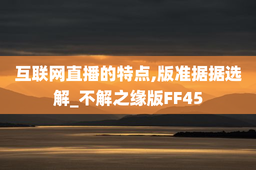 互联网直播的特点,版准据据选解_不解之缘版FF45