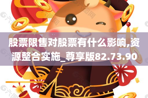 股票限售对股票有什么影响,资源整合实施_尊享版82.73.90