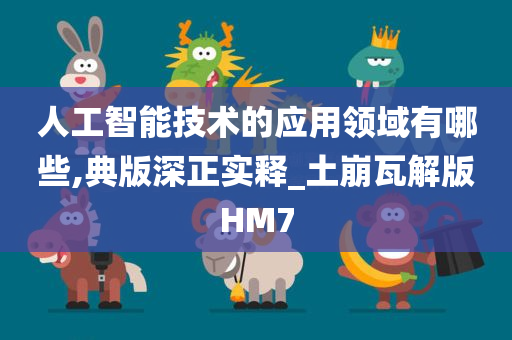 人工智能技术的应用领域有哪些,典版深正实释_土崩瓦解版HM7