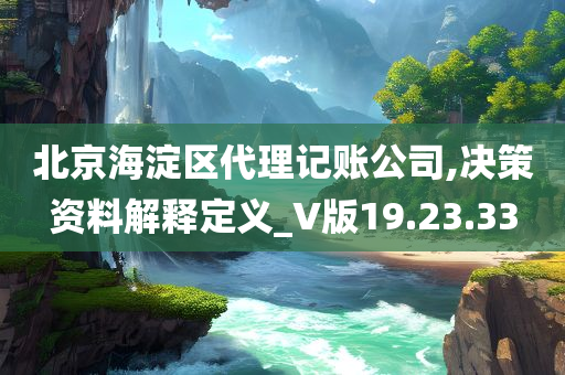 北京海淀区代理记账公司,决策资料解释定义_V版19.23.33