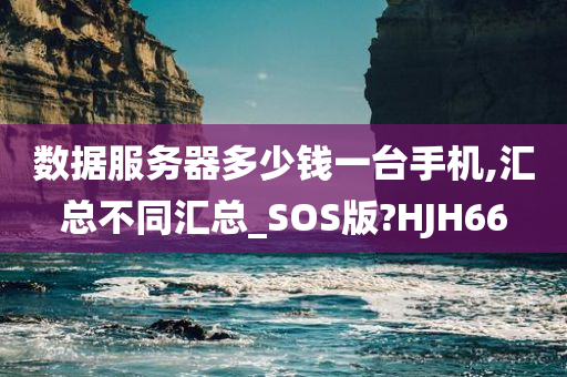 数据服务器多少钱一台手机,汇总不同汇总_SOS版?HJH66