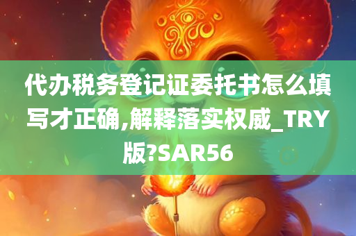 代办税务登记证委托书怎么填写才正确,解释落实权威_TRY版?SAR56