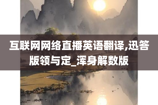 互联网网络直播英语翻译,迅答版领与定_浑身解数版