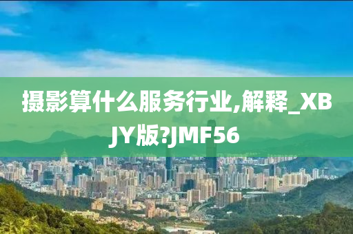 摄影算什么服务行业,解释_XBJY版?JMF56