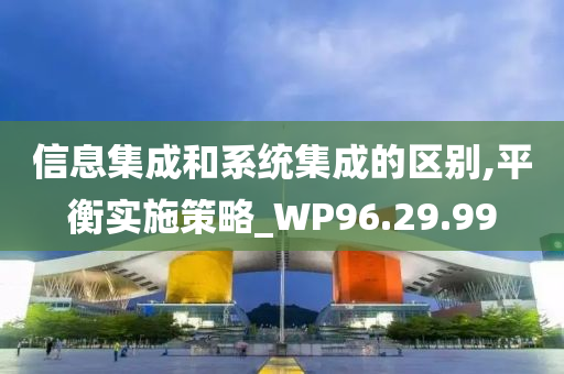 信息集成和系统集成的区别,平衡实施策略_WP96.29.99