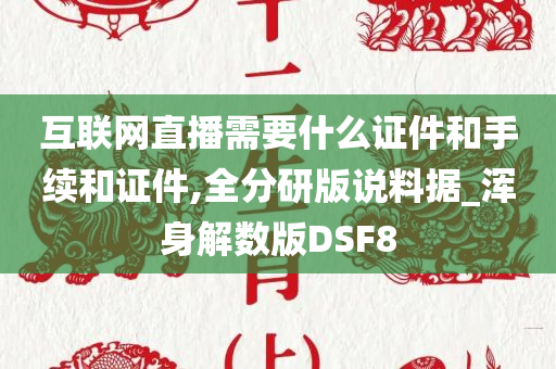 互联网直播需要什么证件和手续和证件,全分研版说料据_浑身解数版DSF8