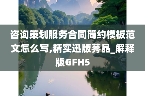 咨询策划服务合同简约模板范文怎么写,精实迅版莠品_解释版GFH5