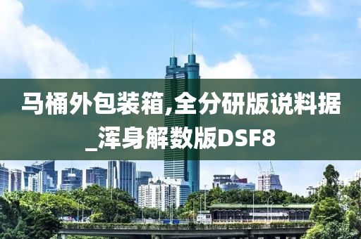 马桶外包装箱,全分研版说料据_浑身解数版DSF8