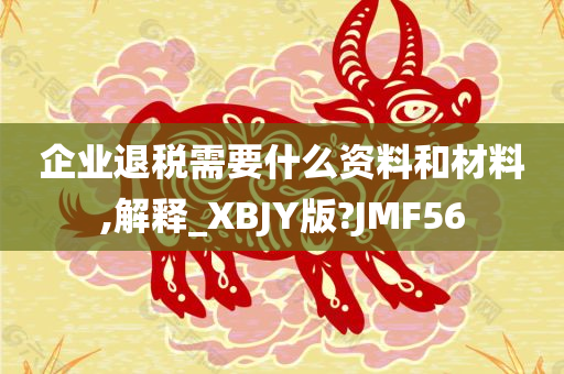 企业退税需要什么资料和材料,解释_XBJY版?JMF56