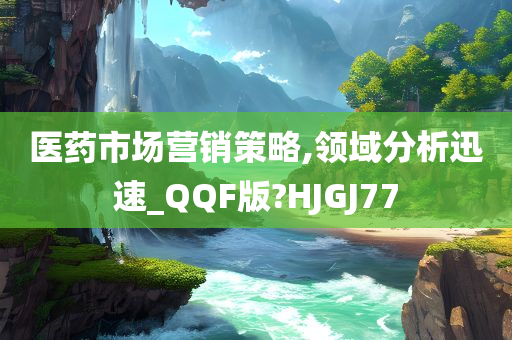 医药市场营销策略,领域分析迅速_QQF版?HJGJ77