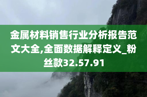 金属材料销售行业分析报告范文大全,全面数据解释定义_粉丝款32.57.91