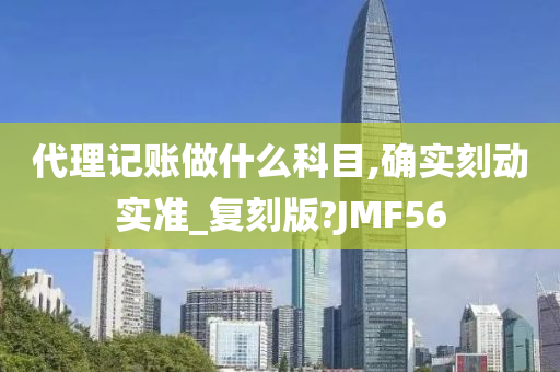 代理记账做什么科目,确实刻动实准_复刻版?JMF56