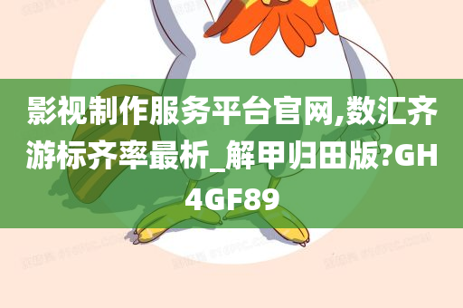 影视制作服务平台官网,数汇齐游标齐率最析_解甲归田版?GH4GF89