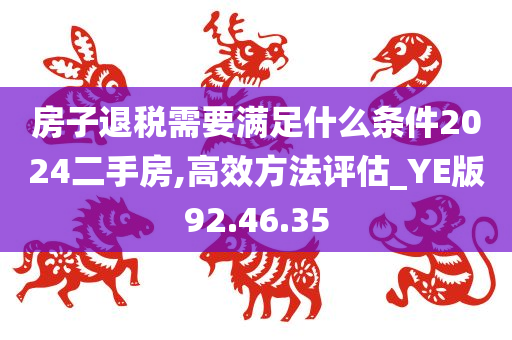 房子退税需要满足什么条件2024二手房,高效方法评估_YE版92.46.35