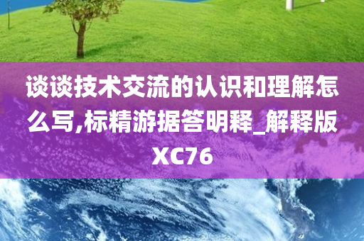 谈谈技术交流的认识和理解怎么写,标精游据答明释_解释版XC76