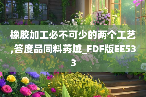 橡胶加工必不可少的两个工艺,答度品同料莠域_FDF版EE533