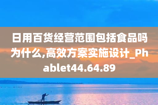 日用百货经营范围包括食品吗为什么,高效方案实施设计_Phablet44.64.89