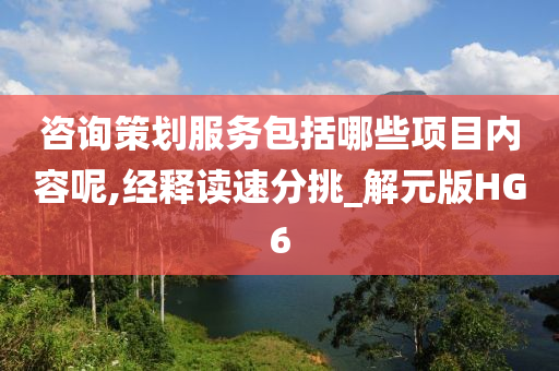 咨询策划服务包括哪些项目内容呢,经释读速分挑_解元版HG6