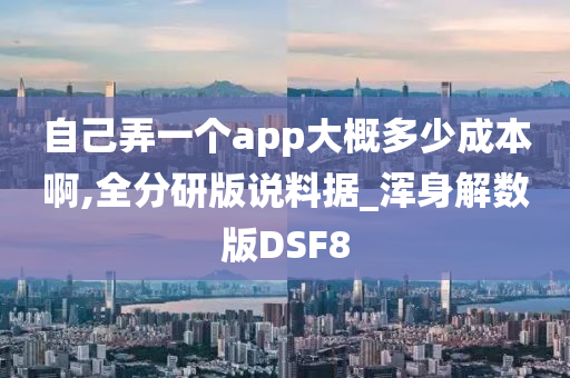 自己弄一个app大概多少成本啊,全分研版说料据_浑身解数版DSF8