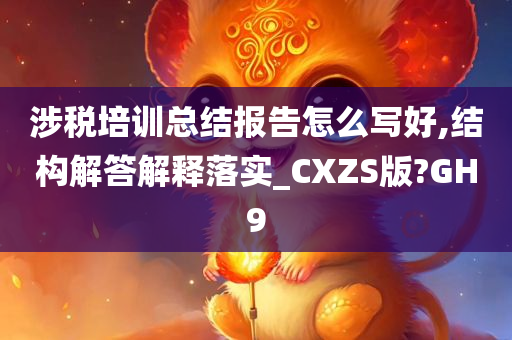 涉税培训总结报告怎么写好,结构解答解释落实_CXZS版?GH9