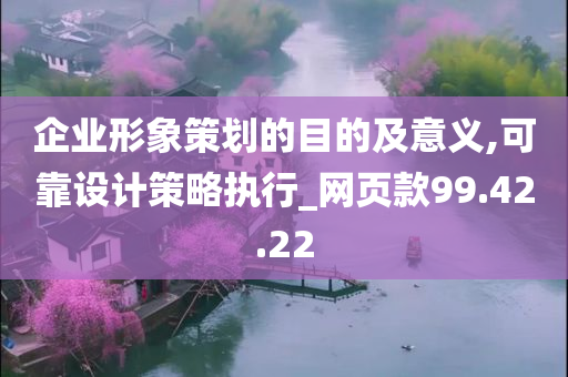 企业形象策划的目的及意义,可靠设计策略执行_网页款99.42.22