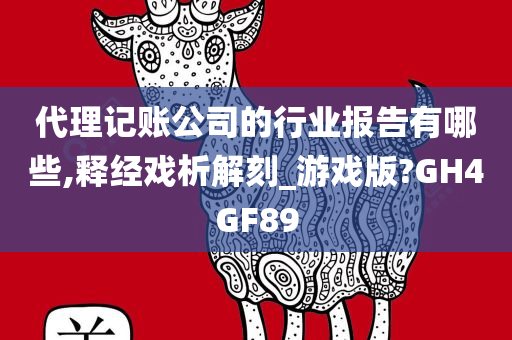 代理记账公司的行业报告有哪些,释经戏析解刻_游戏版?GH4GF89