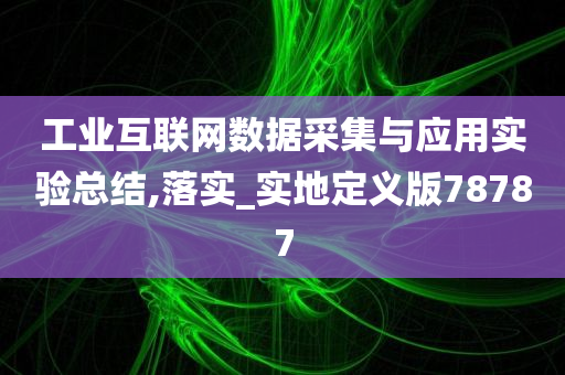 工业互联网数据采集与应用实验总结,落实_实地定义版78787