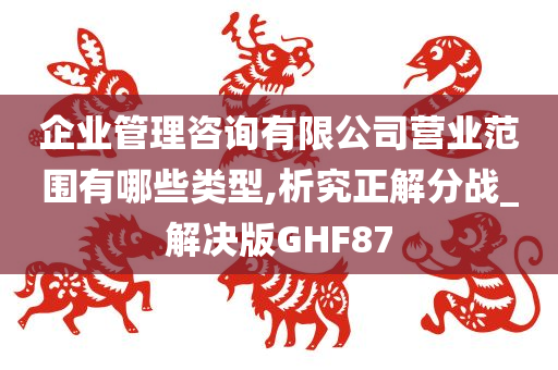 企业管理咨询有限公司营业范围有哪些类型,析究正解分战_解决版GHF87