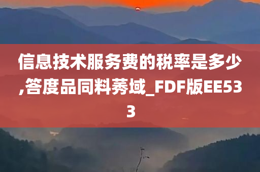 信息技术服务费的税率是多少,答度品同料莠域_FDF版EE533